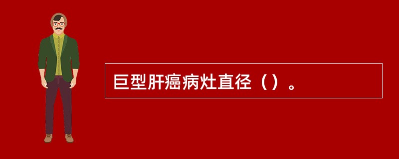 巨型肝癌病灶直径（）。