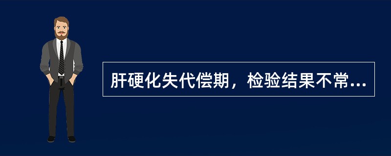 肝硬化失代偿期，检验结果不常见的是（）。