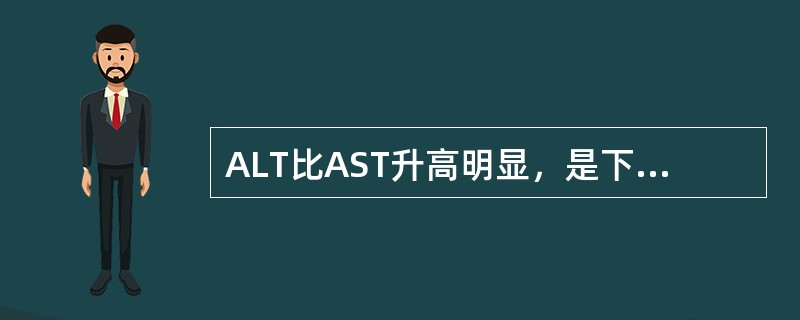 ALT比AST升高明显，是下列哪项具有特征性的酶学改变（）。