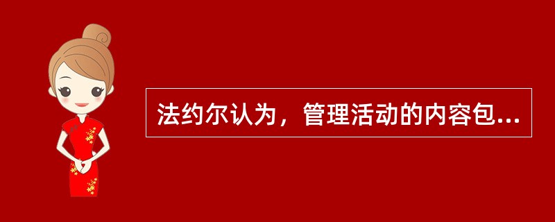 法约尔认为，管理活动的内容包括（）。