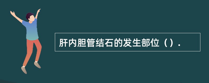 肝内胆管结石的发生部位（）.