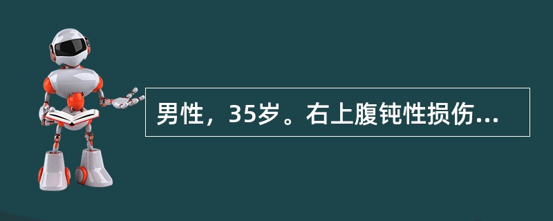 男性，35岁。右上腹钝性损伤后1小时。查体：P112次／分，BP70/45mmH