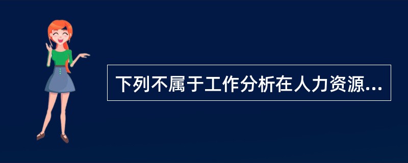 下列不属于工作分析在人力资源管理中的作用的是()。