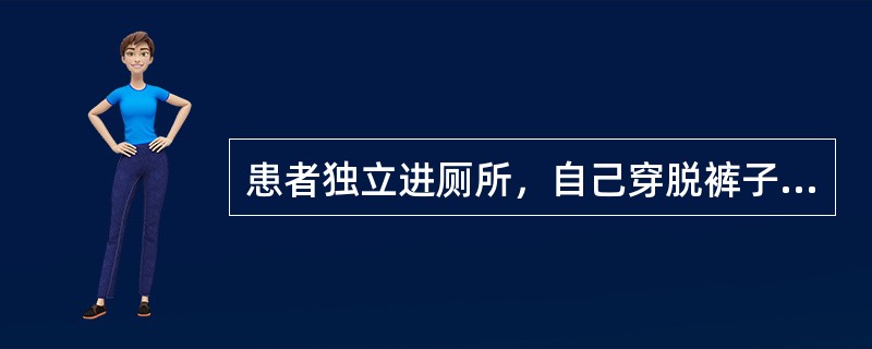 患者独立进厕所，自己穿脱裤子，便后自己使用卫生纸，该患者用Barthel指数评估