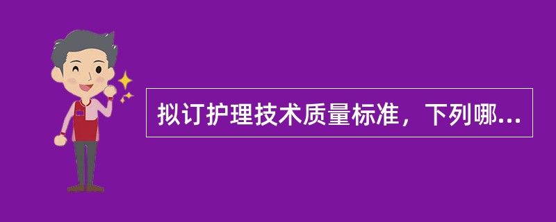 拟订护理技术质量标准，下列哪项提法不妥（）