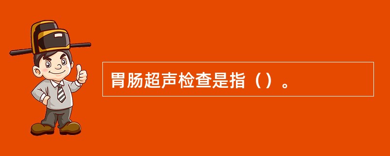 胃肠超声检查是指（）。