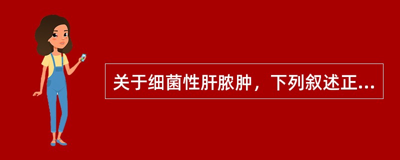 关于细菌性肝脓肿，下列叙述正确的是（）。