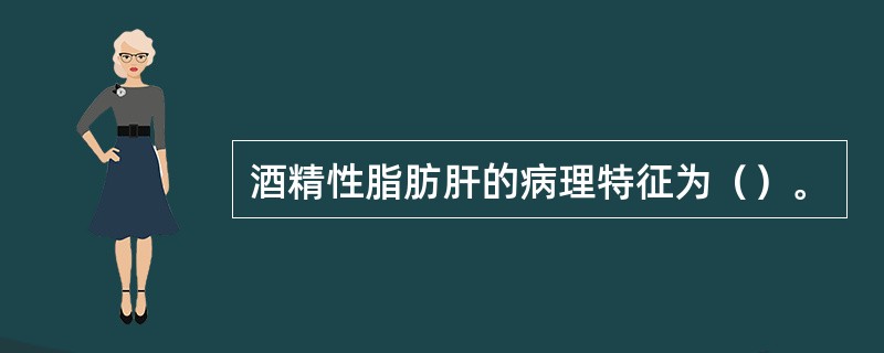 酒精性脂肪肝的病理特征为（）。