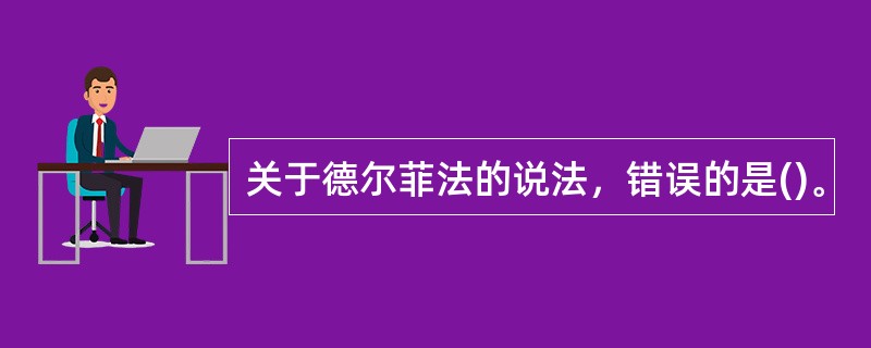 关于德尔菲法的说法，错误的是()。