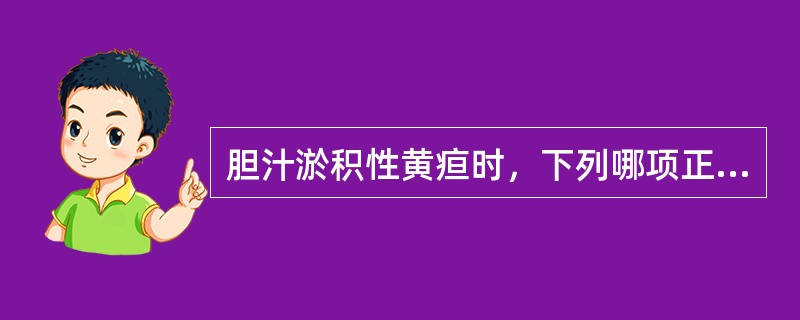 胆汁淤积性黄疸时，下列哪项正确（）。