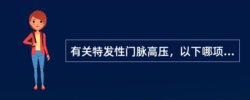 有关特发性门脉高压，以下哪项说法不正确（）。