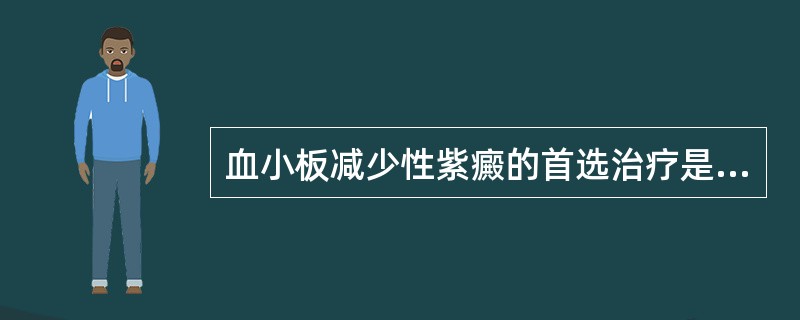 血小板减少性紫癜的首选治疗是（）