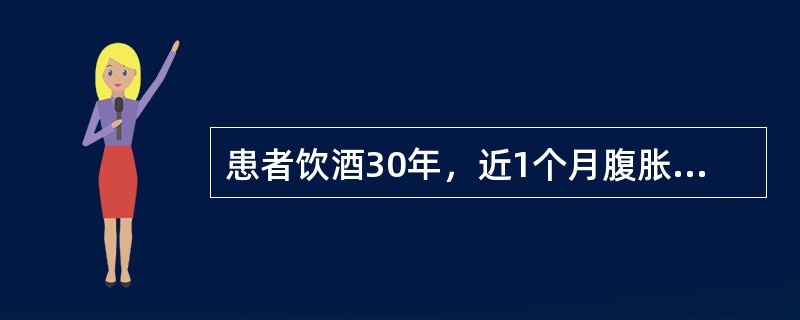 患者饮酒30年，近1个月腹胀、尿少，查体移动性浊音阳性，化验腹水比重1.015，