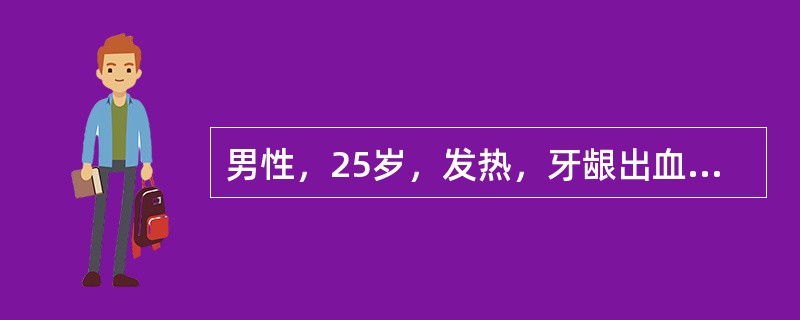 男性，25岁，发热，牙龈出血，皮肤瘀斑5天，胸骨压痛明显，肝、脾肋下触及。血红蛋