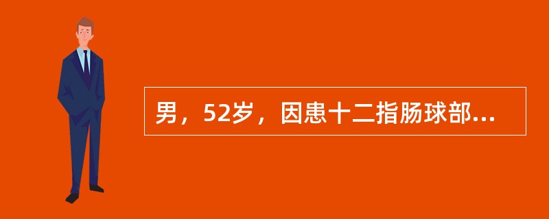 男，52岁，因患十二指肠球部溃疡合并幽门不全梗阻入院施行胃大部切除术。术中出血约