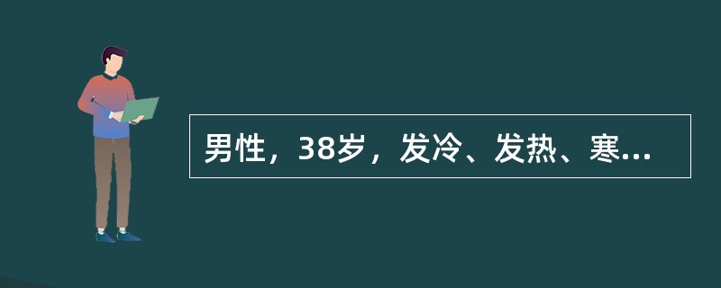 男性，38岁，发冷、发热、寒战、头晕3天，体温38℃，巩膜黄染，肝肋下2.5cm