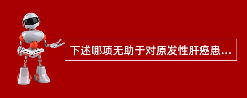 下述哪项无助于对原发性肝癌患者后预后的估计（）。