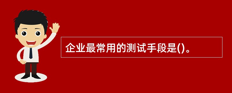 企业最常用的测试手段是()。