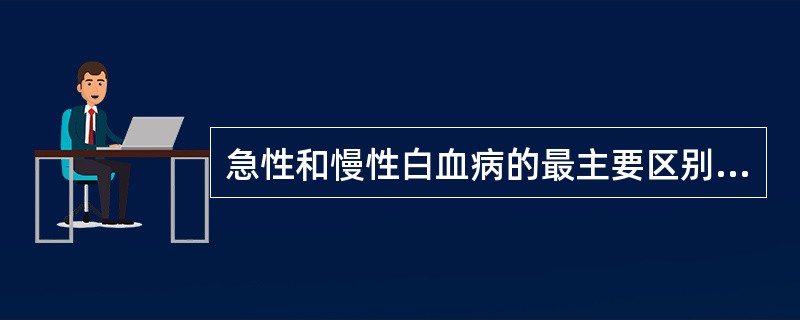 急性和慢性白血病的最主要区别是哪项（）