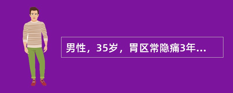 男性，35岁，胃区常隐痛3年，与饮食有关，间有黑便。检查：血红蛋白75g/L，红
