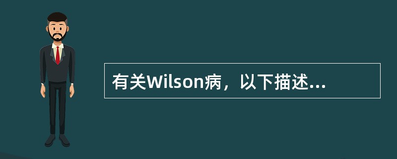 有关Wilson病，以下描述正确的是（）。