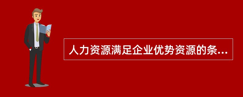 人力资源满足企业优势资源的条件不包括（）。