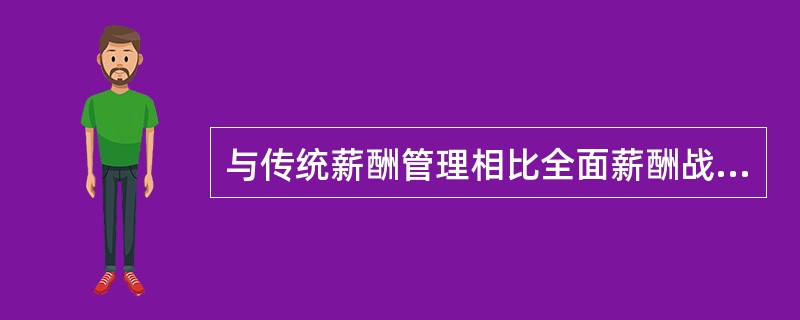 与传统薪酬管理相比全面薪酬战略更强调()。