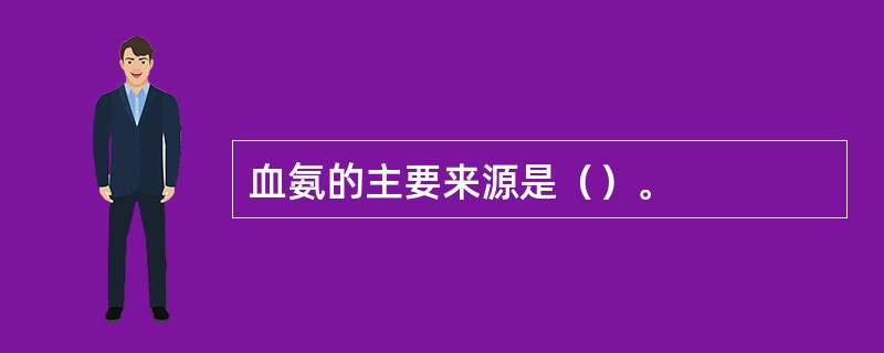 血氨的主要来源是（）。