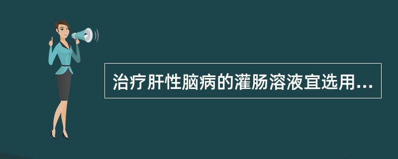 治疗肝性脑病的灌肠溶液宜选用（）。