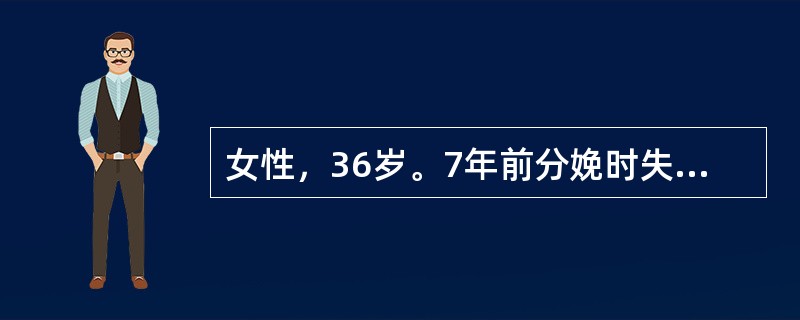 女性，36岁。7年前分娩时失血过多伴晕厥，产后无乳汁，闭经3～4年伴怕冷乏力，体