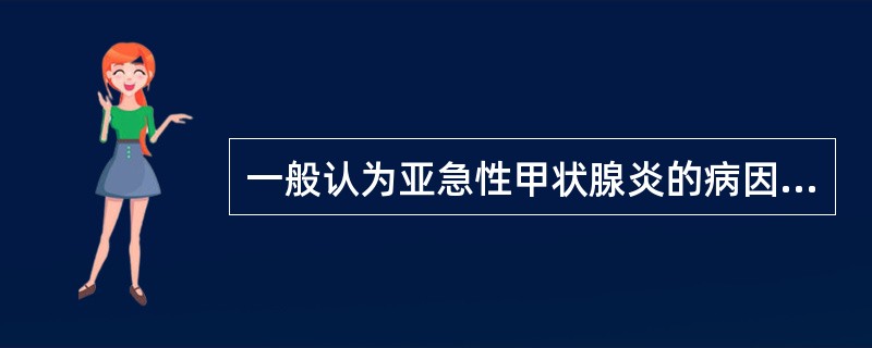 一般认为亚急性甲状腺炎的病因与下列有关的是（）