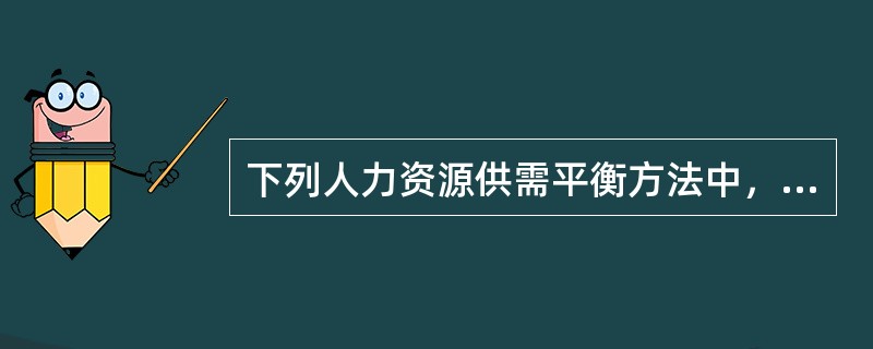 下列人力资源供需平衡方法中，速度快、员工受伤程度高的是()。