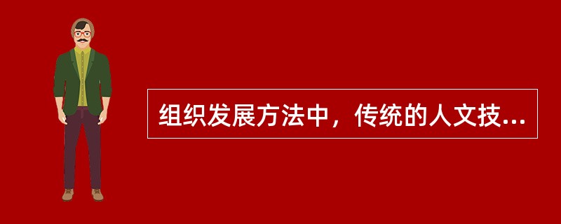 组织发展方法中，传统的人文技术主要包括()。