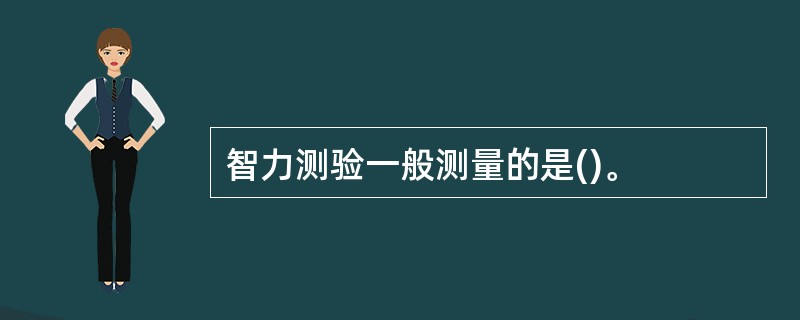 智力测验一般测量的是()。