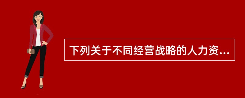 下列关于不同经营战略的人力资源需求的表述错误的是()。