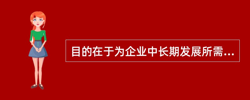 目的在于为企业中长期发展所需的一些职位准备人才，是围绕着改善个人与职位要求的配合