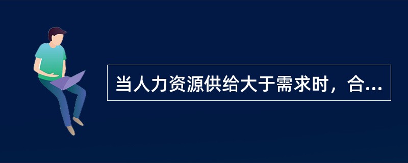 当人力资源供给大于需求时，合适的做法为（）。