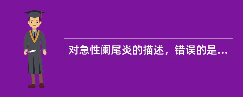 对急性阑尾炎的描述，错误的是（）。