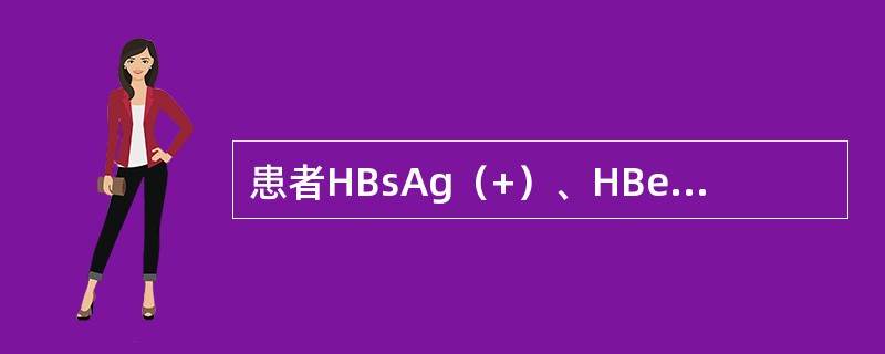 患者HBsAg（+）、HBeAg（+）、抗-HBe（-）、抗-HBcIgM（+）