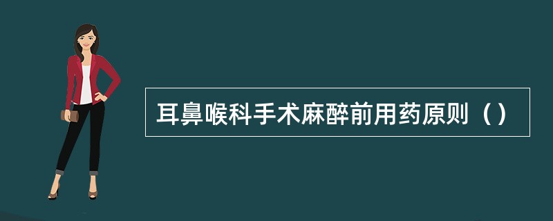 耳鼻喉科手术麻醉前用药原则（）