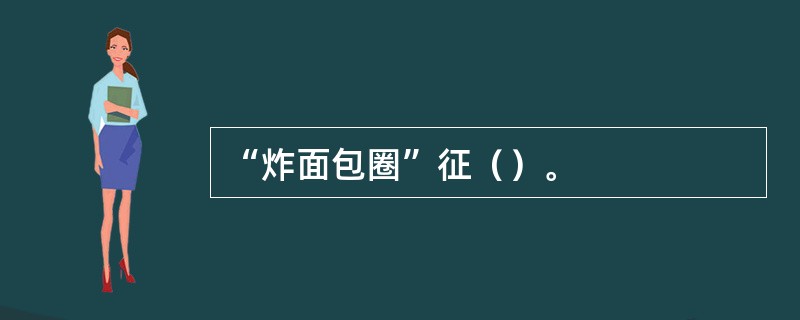 “炸面包圈”征（）。