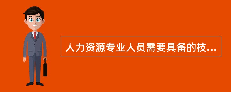 人力资源专业人员需要具备的技能中，（）是人力资源管理人员进行工作的基础，也是他们