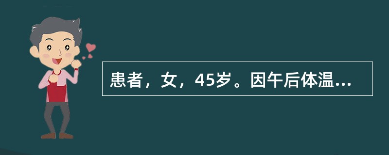 患者，女，45岁。因午后体温37.8℃左右，乏力、消瘦、盗汗就诊，经查诊断“肺结