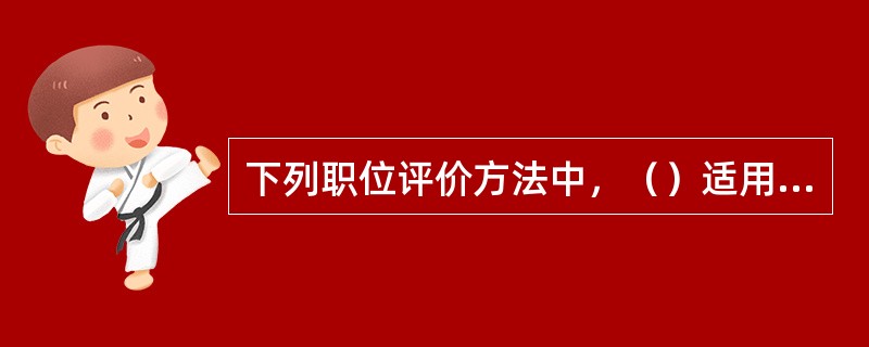 下列职位评价方法中，（）适用于规模较小、结构简单、职位类型较少，员工对本企业各项