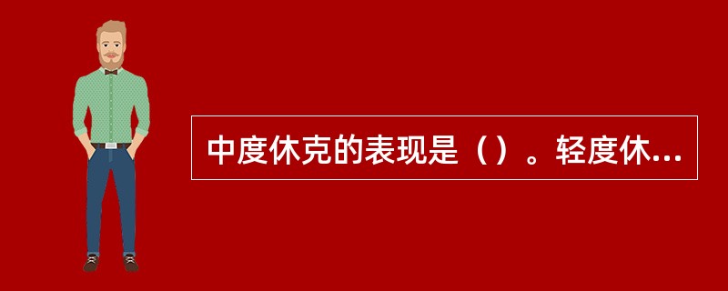 中度休克的表现是（）。轻度休克的表现是（）。重度休克的表现是（）。