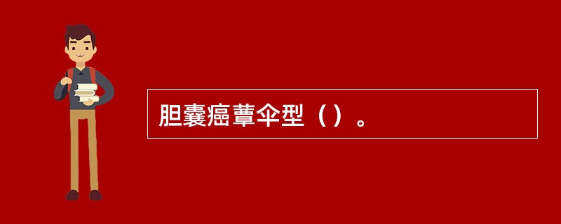 胆囊癌蕈伞型（）。