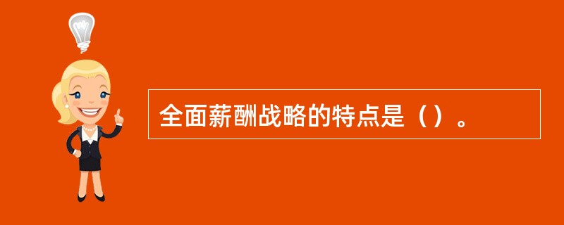 全面薪酬战略的特点是（）。