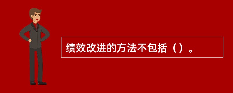 绩效改进的方法不包括（）。