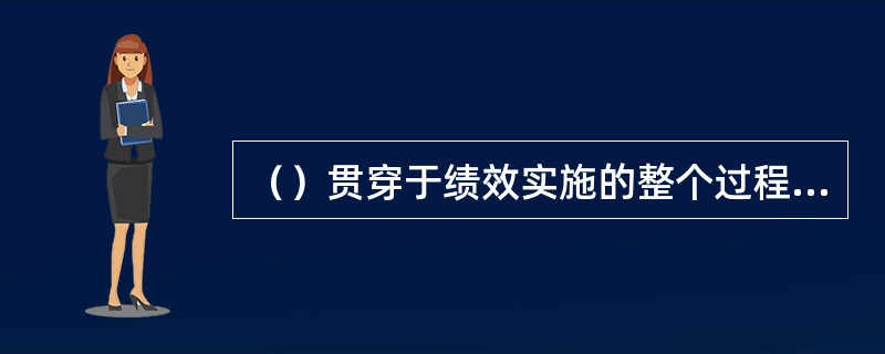 （）贯穿于绩效实施的整个过程中，是一种经常性的管理行为，它帮助员工解决当前绩效实