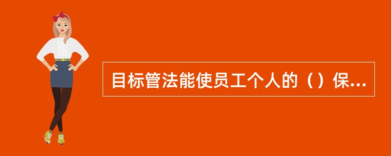 目标管法能使员工个人的（）保持一致。